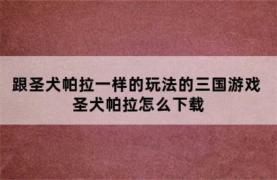 跟圣犬帕拉一样的玩法的三国游戏 圣犬帕拉怎么下载